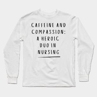 Caffeine and Compassion: A Heroic Duo In Nursing. Long Sleeve T-Shirt